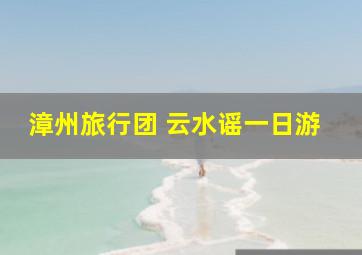 漳州旅行团 云水谣一日游